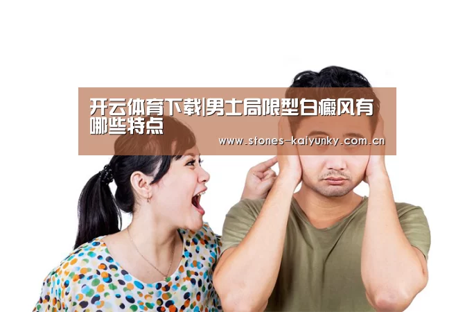 开云体育下载|男士局限型白癜风有哪些特点