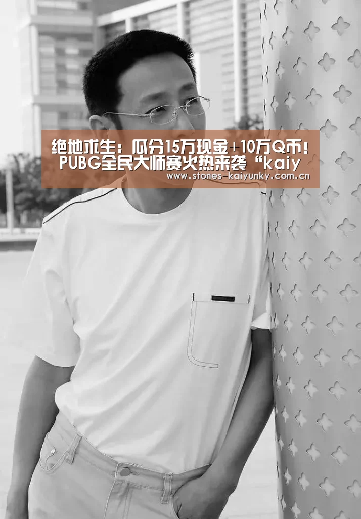 绝地求生：瓜分15万现金+10万Q币！ PUBG全民大师赛火热来袭“kaiyun