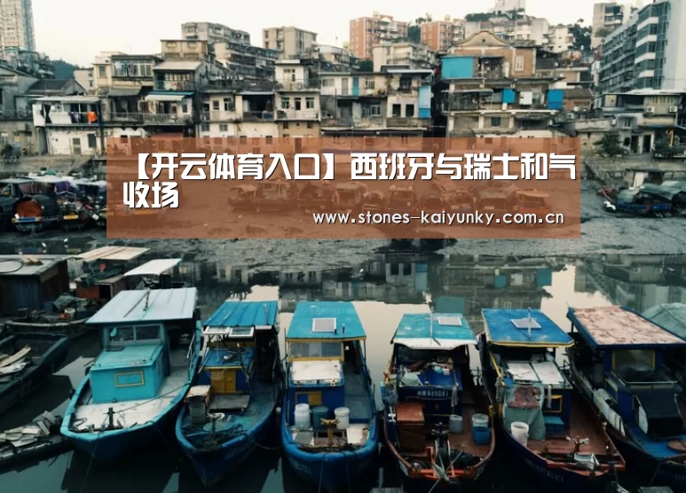 【开云体育入口】西班牙与瑞士和气收场