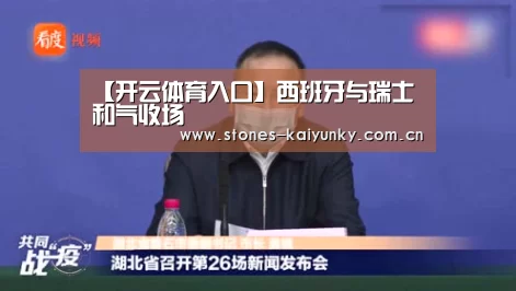 【开云体育入口】西班牙与瑞士和气收场(图2)