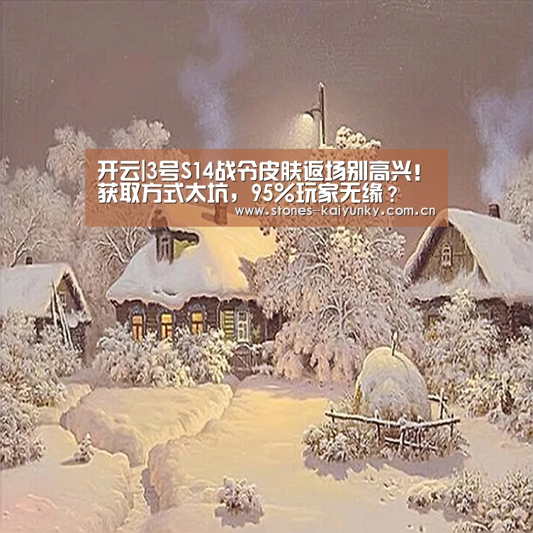 开云|3号S14战令皮肤返场别高兴！获取方式太坑，95％玩家无缘？
