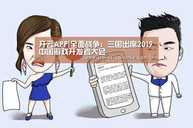 开云APP|全面战争:三国出席2019中国游戏开发者大会(图3) 开云APP