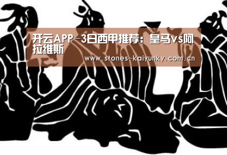 开云APP-3日西甲推荐:皇马vs阿拉维斯(图2) 开云APP