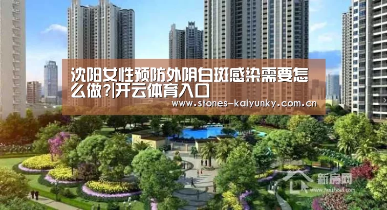 沈阳女性预防外阴白斑感染需要怎么做?|开云体育入口